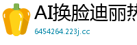 AI换脸迪丽热巴：肥臀闷脸窒息诱惑，欲罢不能！国产盗摄